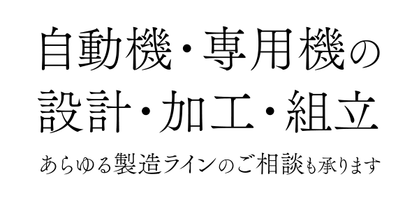 自動機・専用機の設計・加工・組立、あらゆる製造ラインのご相談も承ります