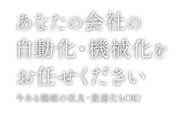 あなたの会社の自動化・機械化をお任せください。今ある機械の改良・最適化もOK!